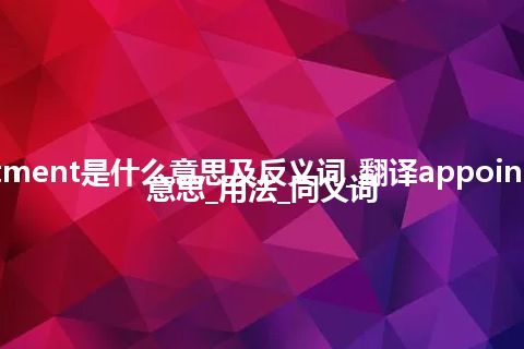 appointment是什么意思及反义词_翻译appointment的意思_用法_同义词