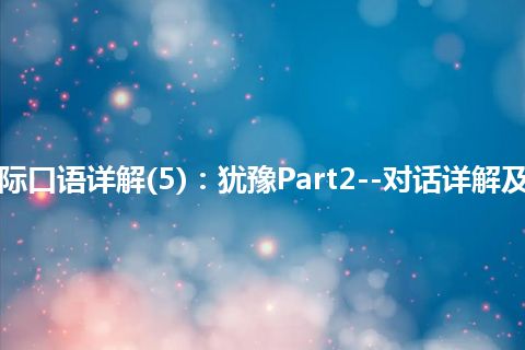 365天交际口语详解(5)：犹豫Part2--对话详解及文化洗礼