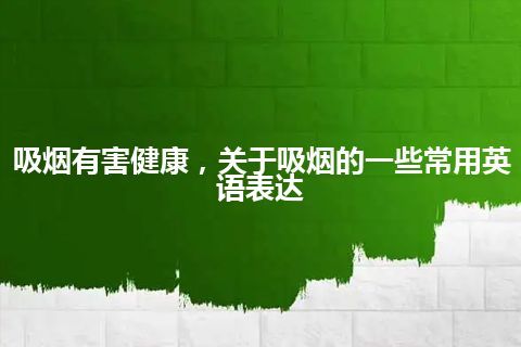 吸烟有害健康，关于吸烟的一些常用英语表达