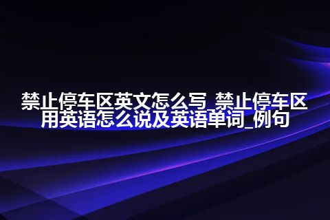 禁止停车区英文怎么写_禁止停车区用英语怎么说及英语单词_例句