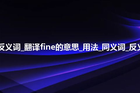 fine是什么意思及反义词_翻译fine的意思_用法_同义词_反义词_例句_英语短语