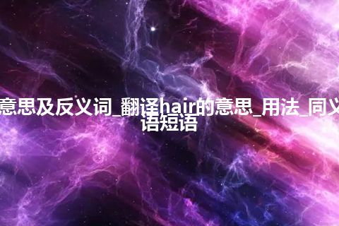 hair是什么意思及反义词_翻译hair的意思_用法_同义词_例句_英语短语