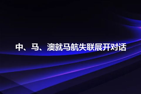 中、马、澳就马航失联展开对话