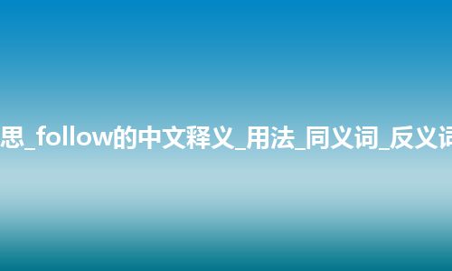 follow是什么意思_follow的中文释义_用法_同义词_反义词_例句_英语短语