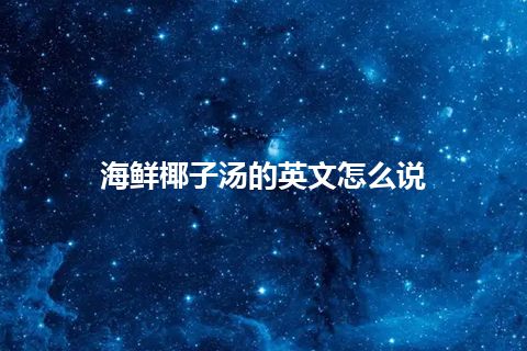 海鲜椰子汤的英文怎么说