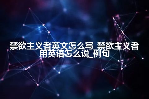 禁欲主义者英文怎么写_禁欲主义者用英语怎么说_例句