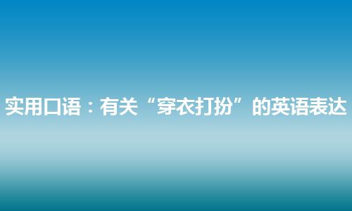 实用口语：有关“穿衣打扮”的英语表达