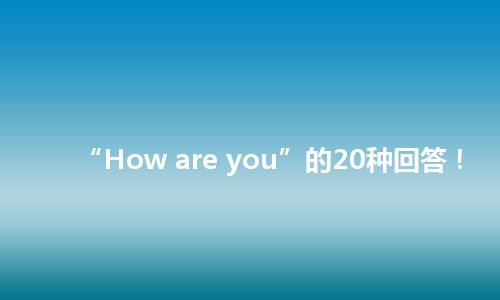 “How are you”的20种回答！