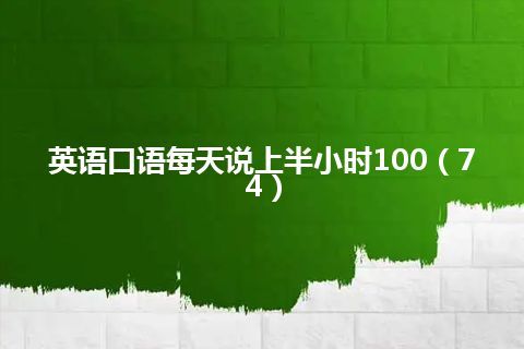 英语口语每天说上半小时100（74）