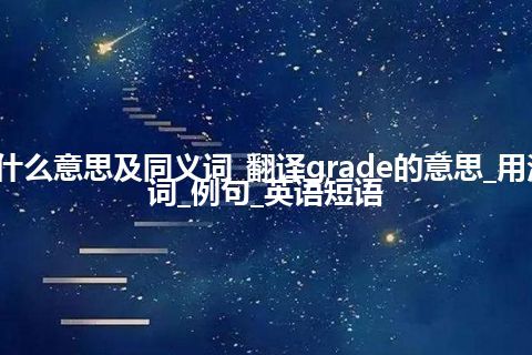 grade什么意思及同义词_翻译grade的意思_用法_同义词_例句_英语短语