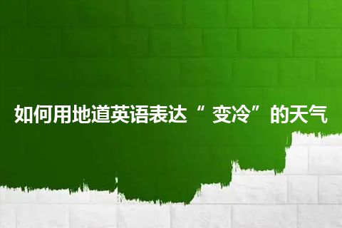 如何用地道英语表达“ 变冷”的天气