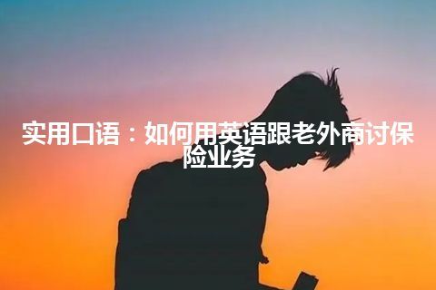 实用口语：如何用英语跟老外商讨保险业务