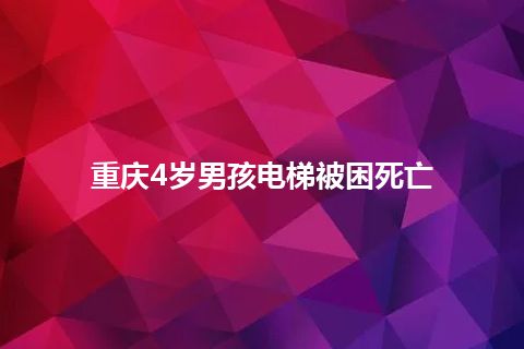 重庆4岁男孩电梯被困死亡