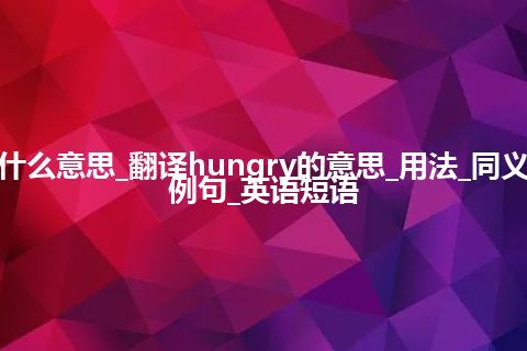 hungry是什么意思_翻译hungry的意思_用法_同义词_反义词_例句_英语短语