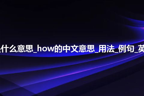 how是什么意思_how的中文意思_用法_例句_英语短语