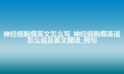 神经细胞瘤英文怎么写_神经细胞瘤英语怎么说及英文翻译_例句