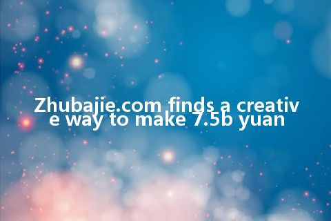 Zhubajie.com finds a creative way to make 7.5b yuan