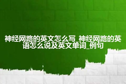 神经网路的英文怎么写_神经网路的英语怎么说及英文单词_例句