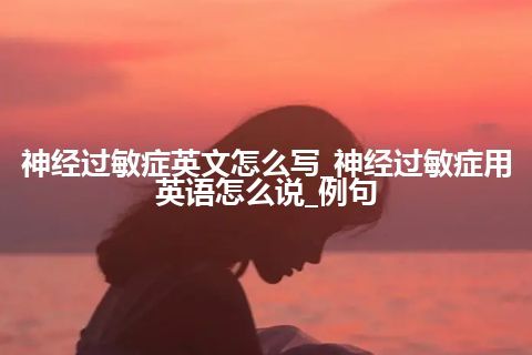 神经过敏症英文怎么写_神经过敏症用英语怎么说_例句