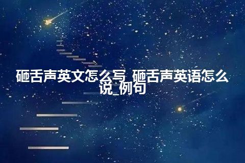 砸舌声英文怎么写_砸舌声英语怎么说_例句