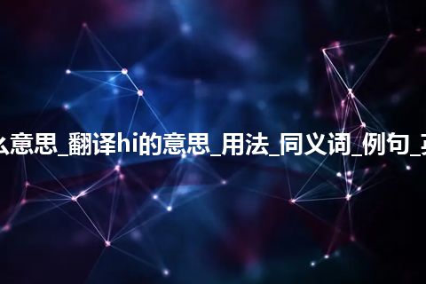 hi是什么意思_翻译hi的意思_用法_同义词_例句_英语短语