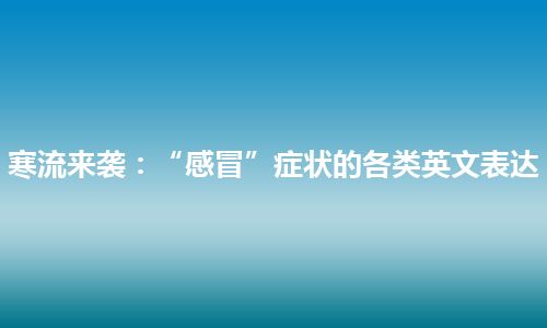 寒流来袭：“感冒”症状的各类英文表达