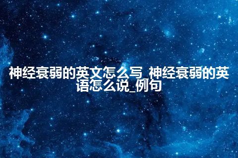 神经衰弱的英文怎么写_神经衰弱的英语怎么说_例句