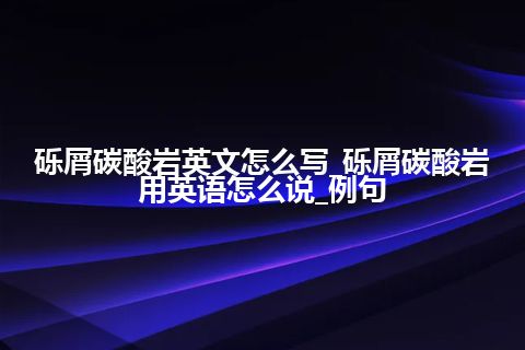 砾屑碳酸岩英文怎么写_砾屑碳酸岩用英语怎么说_例句