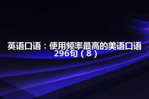 英语口语：使用频率最高的美语口语296句（8）