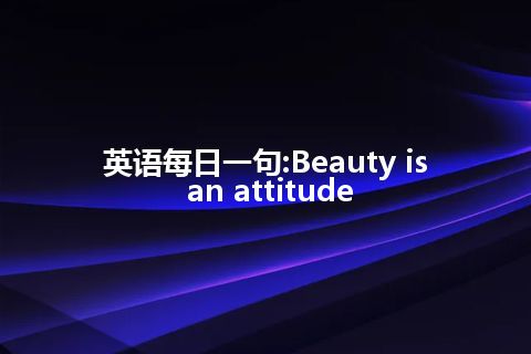 英语每日一句:Beauty is an attitude