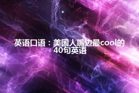 英语口语：美国人嘴边最cool的40句英语