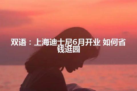 双语：上海迪士尼6月开业 如何省钱逛园