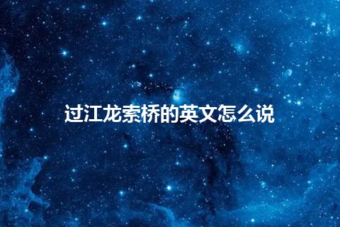 过江龙索桥的英文怎么说