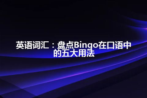 英语词汇：盘点Bingo在口语中的五大用法