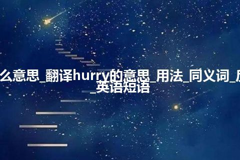 hurry是什么意思_翻译hurry的意思_用法_同义词_反义词_例句_英语短语