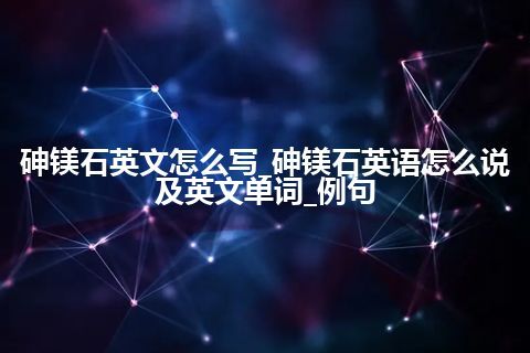 砷镁石英文怎么写_砷镁石英语怎么说及英文单词_例句