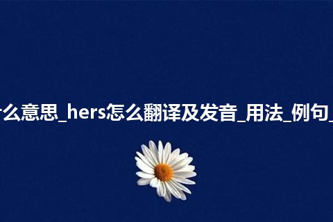 hers是什么意思_hers怎么翻译及发音_用法_例句_英语短语