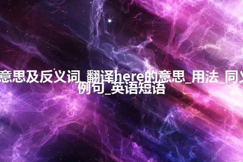 here是什么意思及反义词_翻译here的意思_用法_同义词_反义词_例句_英语短语