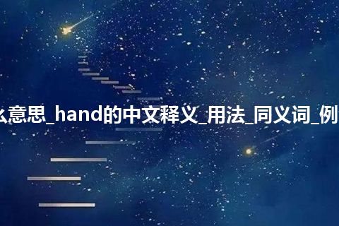 hand是什么意思_hand的中文释义_用法_同义词_例句_英语短语