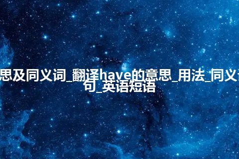 have什么意思及同义词_翻译have的意思_用法_同义词_反义词_例句_英语短语