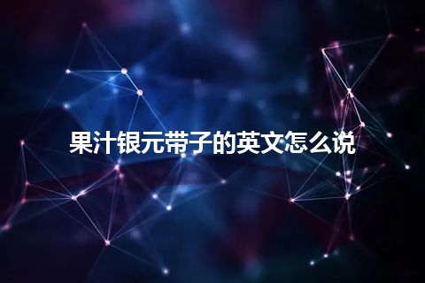 果汁银元带子的英文怎么说