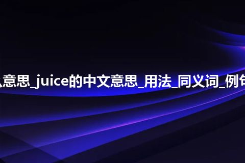 juice是什么意思_juice的中文意思_用法_同义词_例句_英语短语