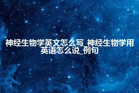 神经生物学英文怎么写_神经生物学用英语怎么说_例句