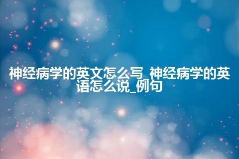 神经病学的英文怎么写_神经病学的英语怎么说_例句