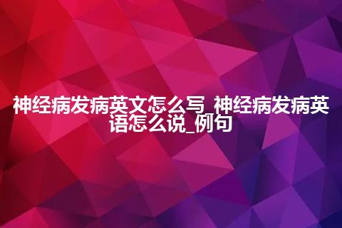 神经病发病英文怎么写_神经病发病英语怎么说_例句