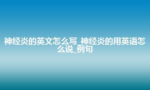 神经炎的英文怎么写_神经炎的用英语怎么说_例句