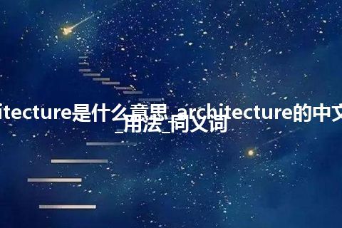 architecture是什么意思_architecture的中文释义_用法_同义词