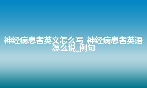 神经病患者英文怎么写_神经病患者英语怎么说_例句