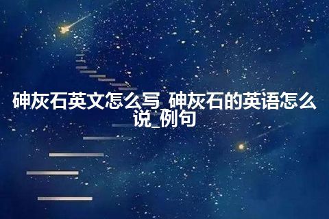 砷灰石英文怎么写_砷灰石的英语怎么说_例句