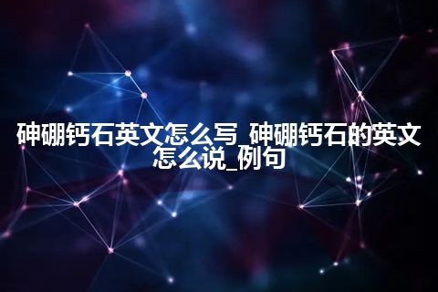 砷硼钙石英文怎么写_砷硼钙石的英文怎么说_例句